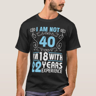 I Am Not 40 Years Birthday I'm 18 With 22 Years Ex T-Shirt