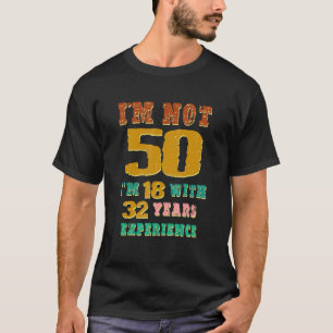 I Am Not 50 I'm 18 With 32 Years Experience 50th B T-Shirt