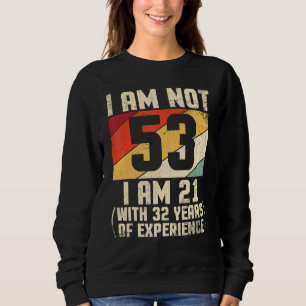 I Am Not 53 Years Old I Am 21 With 44 Years Of Exp Sweatshirt