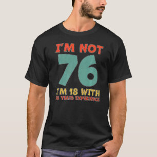 I Am Not 76 I am 18 With 58 Years Experience 76th  T-Shirt