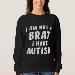 I Am Not A Brat I Have Autism Autism Sweatshirt