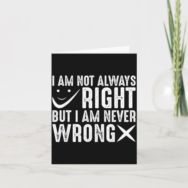 I Am Not Always Right But I Am Never Wrong, Funny  Card (Front)