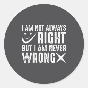I Am Not Always Right But I Am Never Wrong, Funny  Classic Round Sticker