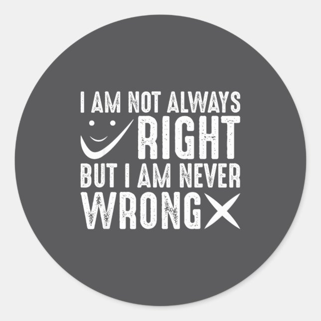 I Am Not Always Right But I Am Never Wrong, Funny  Classic Round Sticker (Front)
