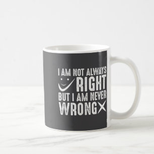I Am Not Always Right But I Am Never Wrong, Funny Coffee Mug