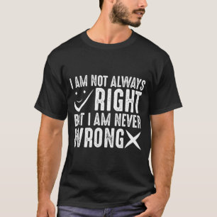 I Am Not Always Right But I Am Never Wrong, Funny  T-Shirt