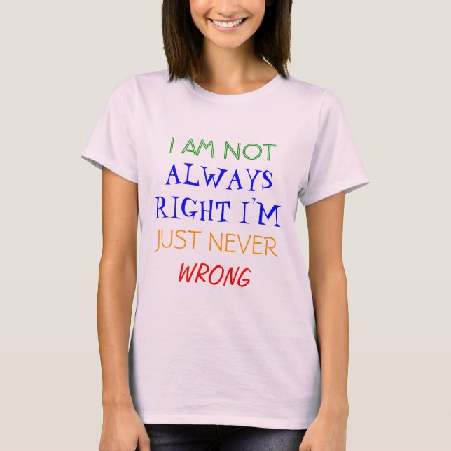 I AM NOT, ALWAYS RIGHT I'M, JUST NEVER, WRONG T-Shirt (Front)