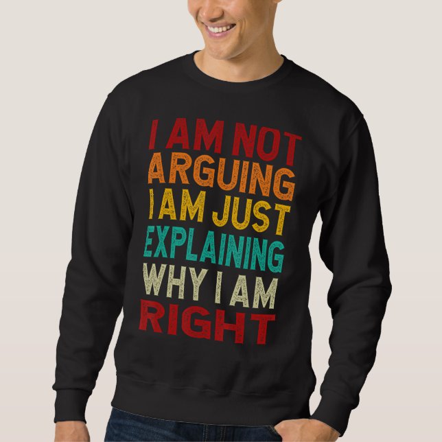 I Am Not Arguing I Am Just Explaining Why I Am Rig Sweatshirt (Front)