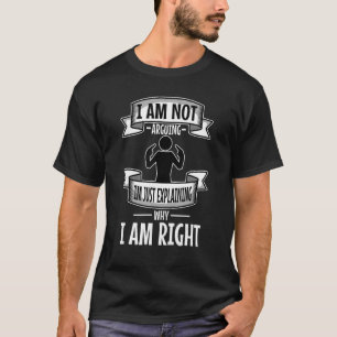 I Am Not Arguing Im Just Explaining Why I Am Right T-Shirt
