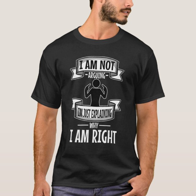 I Am Not Arguing Im Just Explaining Why I Am Right T-Shirt (Front)