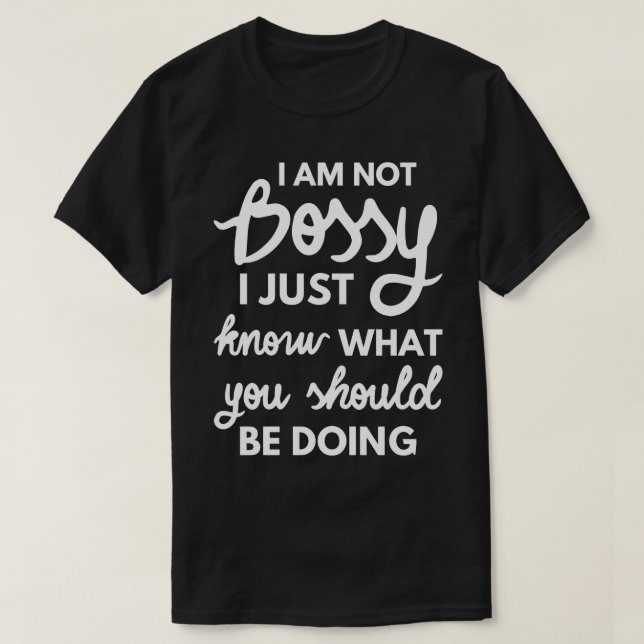 I Am Not Bossy I Just Know What You Should Be Doin T-Shirt (Design Front)