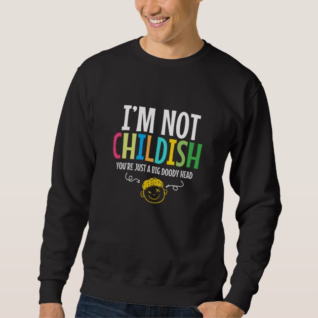 I am Not Childish Childish Funny Fun Sweatshirt (Front)