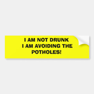 I AM NOT DRUNK I AM AVOIDING THE POTHOLES! BUMPER STICKER