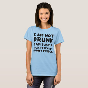 I am not drunk I am just a loud, friendly, clumsy T-Shirt