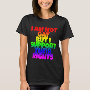 I Am Not Gay But I Support Their Rights T-Shirt