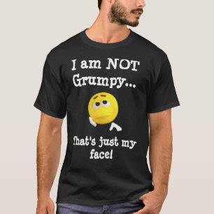 I am NOT Grumpy…That's just my face T-Shirt