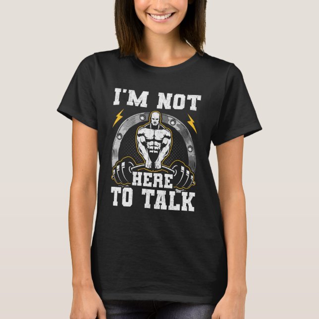 I am Not Here To Talk Bodybuilding Weightlifting W T-Shirt (Front)