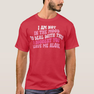 I Am Not In The Mood To Deal With This I Suggest Y T-Shirt