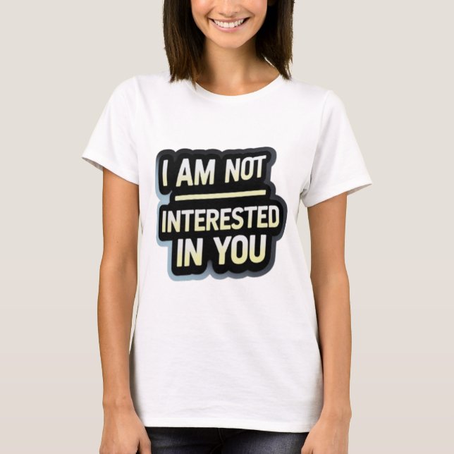 I Am Not Interested In You Text – Bold Attitude  T-Shirt (Front)