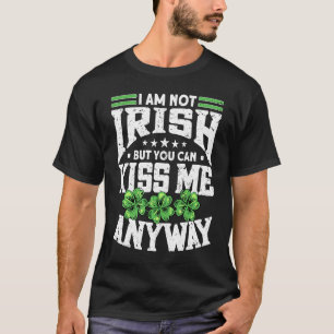 I Am Not Irish But You Can Kiss Me Anyway St Patri T-Shirt