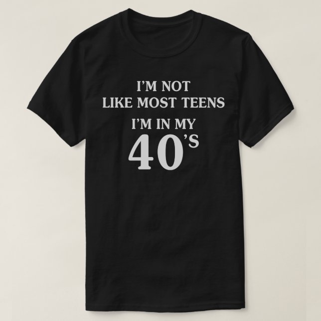 I Am Not Like Most Teens Im In My 40s T-Shirt (Design Front)