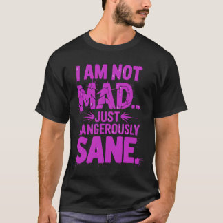 I Am Not Mad, Just Dangerously Sane T-Shirt