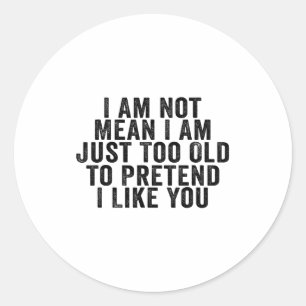 I Am Not Mean I Am Just Too Old To Pretend I Like Classic Round Sticker