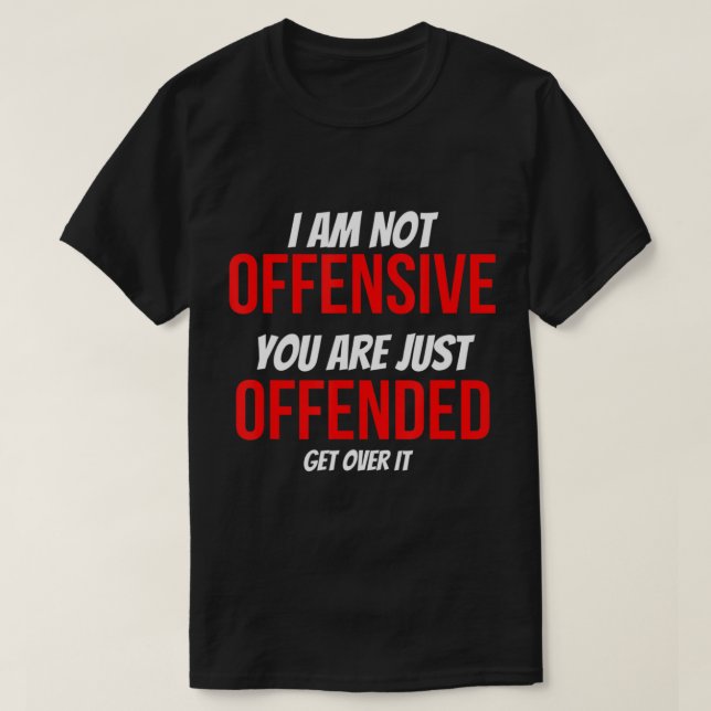 I Am Not Offensive You Are Just Offended Anti-Woke T-Shirt (Design Front)