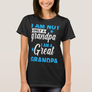 I Am Not Only A Granpa I Am A Great Granpa Fathers T-Shirt