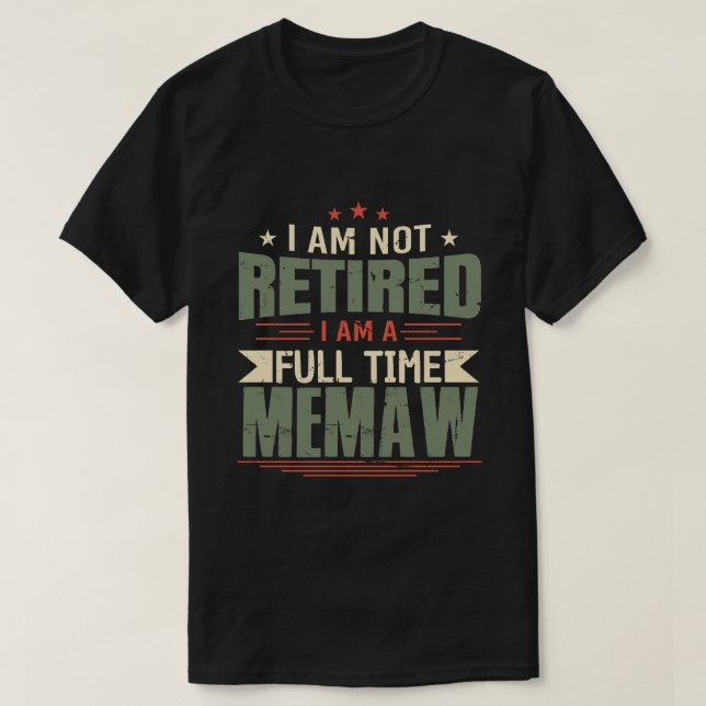 I Am Not Retired I Am A Full Time MEMAW T-Shirt (Design Front)