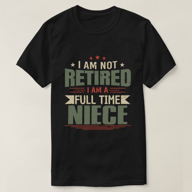 I Am Not Retired I Am A Full Time NIECE T-Shirt (Design Front)
