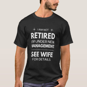 I Am Not Retired I Am Under New Management See Wif T-Shirt