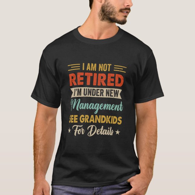 I Am Not Retired Im Under New Management See Grand T-Shirt (Front)