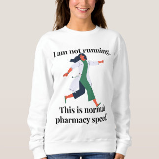 I am not running...this is normal pharmacy speed!  sweatshirt