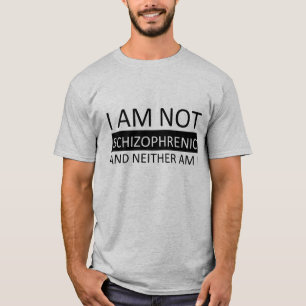 I am not schizophrenic and neither am I. T-Shirt
