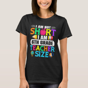 I Am Not Short I Am 6th Grade Teacher Size Byck To T-Shirt