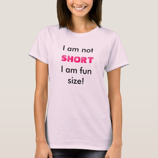 I am not SHORT I am fun size! T-Shirt