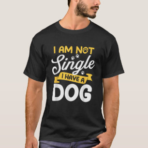 I Am Not Single I Have A Dog Dog Owner Dog Lover T-Shirt