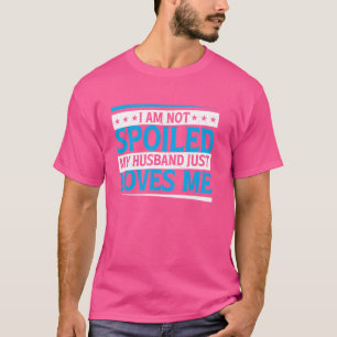 I Am Not Spoiled, My Husband Just Loves Me ---- T-Shirt