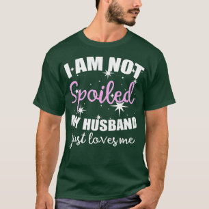 I Am NOT Spoiled My Husband Just Loves Me T-Shirt