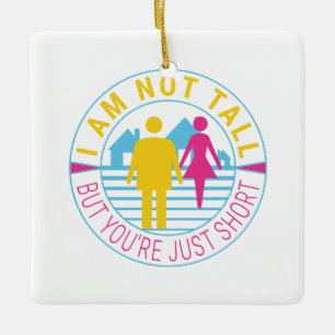 I am not tall but you're just short ceramic ornament