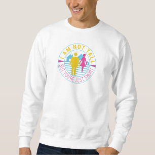 I am not tall but you're just short sweatshirt
