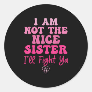 I Am Not The Nice Sister Ill Fight Ya Classic Round Sticker