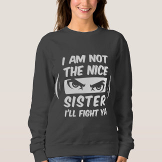 I Am Not The Nice Sister I'll Fight Ya Sweatshirt