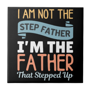 I Am Not The Step Father I Am The Father That Step Tile
