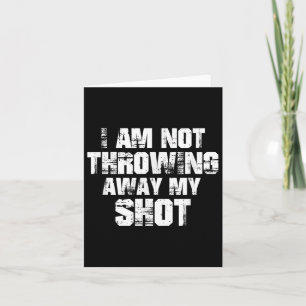 I Am Not Throwing Away My Shot Shirt Motivational Card