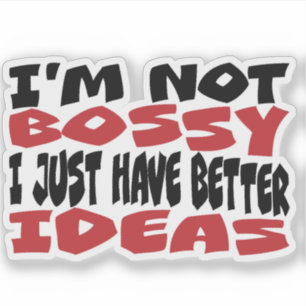 I am not too bossy I just have better ideas!