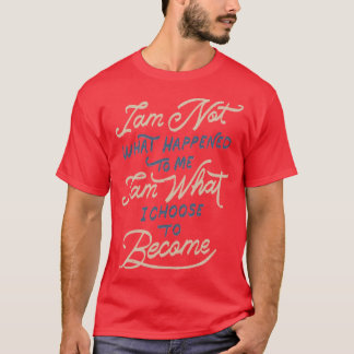I Am Not What Happened To Me I Am What I Choose To T-Shirt