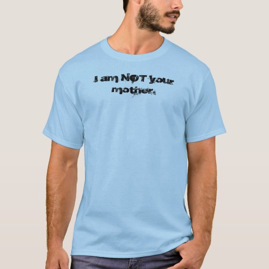 I am NOT your mother. T-Shirt