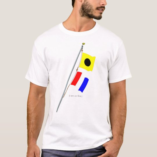I am on fire. Nautical Signal Flag Hoist T-Shirt